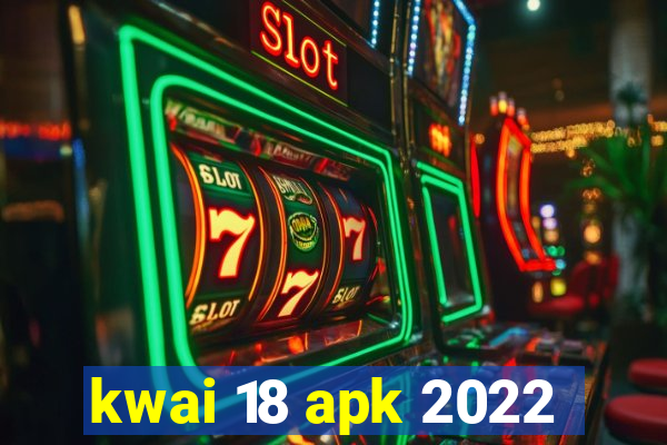 kwai 18 apk 2022